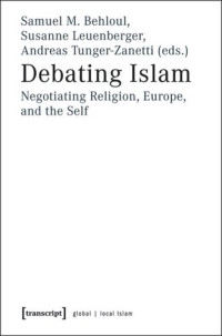 Samuel M. Behloul (editor); Susanne Leuenberger (editor); Andreas Tunger-Zanetti (editor) — Debating Islam: Negotiating Religion, Europe, and the Self