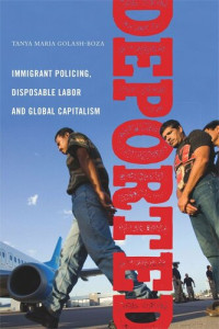 Tanya Maria Golash-Boza — Deported: Immigrant Policing, Disposable Labor and Global Capitalism