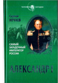 Нечаев Сергей. Александр I. — Самый загадочный император России