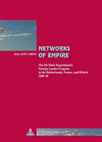 Giles Scott-Smith — Networks of Empire: The US State Department's Foreign Leader Program in the Netherlands, France and Britain 1950-1970 (Cite Europeenne/ European Policy)