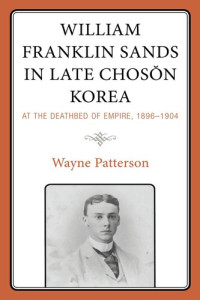 Wayne Patterson — William Franklin Sands in Late Choson Korea, 1896-1904: At the Deathbed of Empire