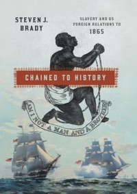 Steven J. Brady — Chained to History: Slavery and US Foreign Relations to 1865