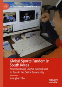 Younghan Cho — Global Sports Fandom in South Korea : American Major League Baseball and Its Fans in the Online Community