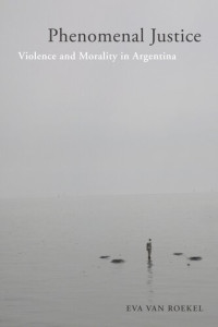 Eva van Roekel — Phenomenal Justice: Violence and Morality in Argentina