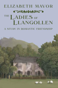 Mavor, Elizabeth — The Ladies of Llangollen: A study in Romantic Friendship