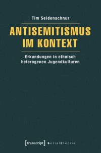 Tim Seidenschnur — Antisemitismus im Kontext: Erkundungen in ethnisch heterogenen Jugendkulturen