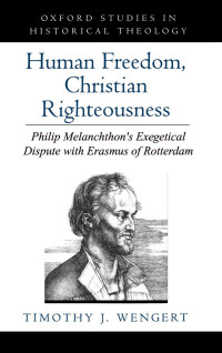 Timothy J. Wengert — Human freedom, Christian righteousness : Philip Melanchthon's exegetical dispute with Erasmus of Rotterdam