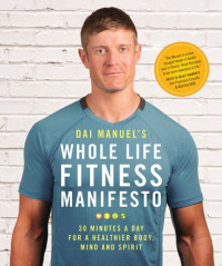 Dai Manuel — Dai Manuel's Whole Life Fitness Manifesto: 30 Minutes A Day For A Healthier Body, Mind And Spirit
