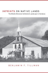 Tillman, Benjamin F. — Imprints on Native Lands: The Miskito-Moravian Settlement Landscape in Honduras