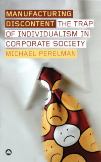 Perelman, Michael — Manufacturing Discontent : The Trap of Individualism in Corporate Society (9781783718481)
