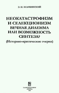 Колчинский Э.И. — Неокатастрофизм и селекционизм: Вечная дилемма или возможность синтеза? (Историко-критические очерки)