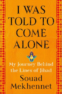 Souad Mekhennet — I Was Told to Come Alone: My Journey Behind the Lines of Jihad