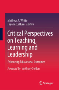 Mathew A. White, Faye McCallum — Critical Perspectives on Teaching, Learning and Leadership: Enhancing Educational Outcomes