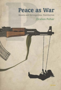 Dražen Pehar — Peace as War: Bosnia-Herzegovina Post-Dayton