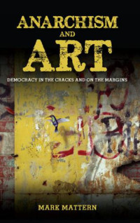 Mattern, Mark — Anarchism and Art: Democracy in the Cracks and on the Margins