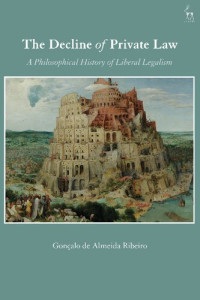 Professor Gonçalo de Almeida Ribeiro — The Decline of Private Law: A Philosophical History of Liberal Legalism