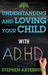 Stephen Arterburn; Michael Ross — Understanding and Loving Your Child with ADHD