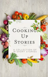 Liz Hickok, Heather Johnson (editors) — Cooking Up Stories: A collection of 18 short stories