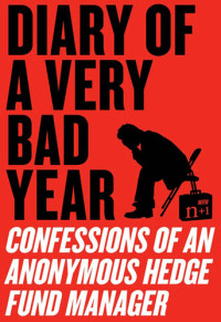 Anonymous Hedge Fund Manager — Diary of a Very Bad Year: Confessions of an Anonymous Hedge Fund Manager