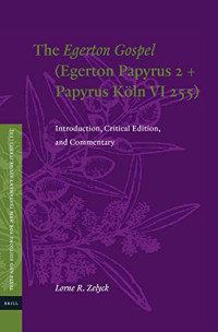 Lorne R. Zelyck — The Egerton Gospel (Egerton Papyrus 2 + Papyrus Köln VI 255): Introduction, Critical Edition, and Commentary (Texts and Editions for New Testament Study, 13)