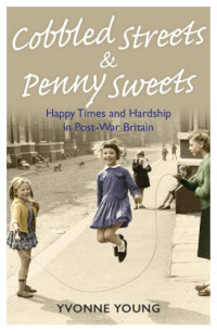Young, Yvonne — Cobbled Streets and Penny Sweets--Happy Times and Hardship in Post-War Britain