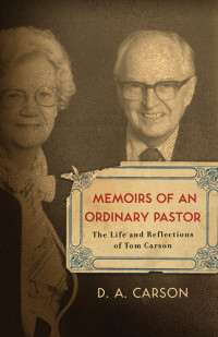 D. A. Carson — Memoirs of an Ordinary Pastor: The Life and Reflections of Tom Carson