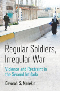 Devorah S. Manekin — Regular Soldiers, Irregular War: Violence and Restraint in the Second Intifada