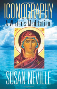 Susan Neville — Iconography: A Writer's Meditation