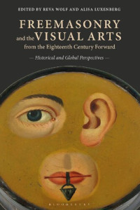 Reva Wolf; Alisa Luxenberg (editors) — Freemasonry and the Visual Arts from the Eighteenth Century Forward: Historical and Global Perspectives
