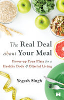 Yogesh Singh — The Real Deal About Your Meal: Power-Up Your Plate For A Healthy Body And Blissful Living