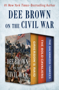 Brown, Dee — Dee Brown on the civil war: grierson's raid, the bold cavaliers, and the galvanized yankees