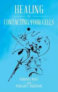 Barbara Wolf; Margaret Anderson — Healing by Contacting Your Cells