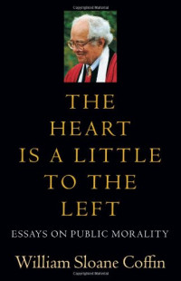 William Sloane Coffin — The Heart Is a Little to the Left: Essays on Public Morality