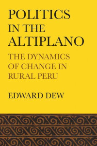 Edward Dew — Politics in the Altiplano: The Dynamics of Change in Rural Peru