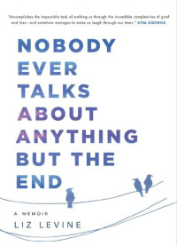 Liz Levine — Nobody Ever Talks About Anything But the End: A Memoir