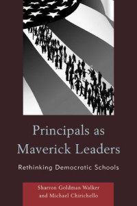Sharron Goldman Walker; Michael Chirichello — Principals as maverick leaders : rethinking democratic schools