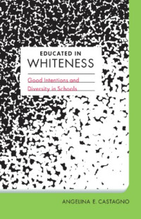 Angelina E. Castagno — Educated in Whiteness: Good Intentions and Diversity in Schools