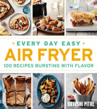 Urvashi Pitre; Ghazal Badiozamani — Every Day Easy Air Fryer: 100 Recipes Bursting with Flavor