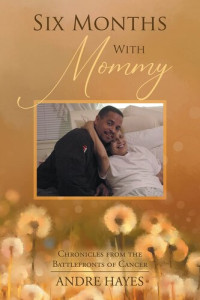 Andre Hayes — Six Months with Mommy: Chronicles from the Battlefronts of Cancer