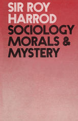 Roy Harrod (auth.) — Sociology, Morals and Mystery: The Chichele Lectures Delivered in Oxford under the auspices of All Souls College, 1970