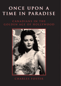 Foster, Charles — Once upon a time in paradise Canadians in the Golden Age of Hollywood