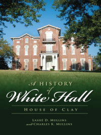 Clay, Cassius Marcellus;Clay family.;Clay, Green;Mullins, Charles K.;Mullins, Lashé D — A history of White Hall: house of Clay