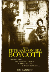 Tim Fanning — The Fethard-on-Sea Boycott: Ireland 1957 ...The Catholic Church ... A Small Village ... A Mixed Marriage