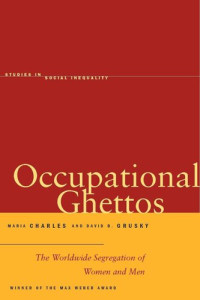 Maria Charles; David B. Grusky — Occupational Ghettos: The Worldwide Segregation of Women and Men