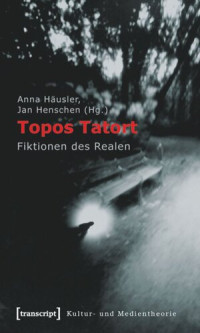 Anna Häusler (editor); Jan Henschen (editor) — Topos Tatort: Fiktionen des Realen