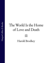 Brodkey, Harold — The World Is the Home of Love and Death