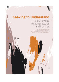 Robin Brown; Scott Sheidlower — Seeking to Understand : A Journey into Disability Studies and Libraries