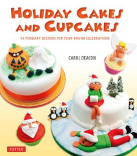 Carol Deacon — Holiday Cakes and Cupcakes: 45 Fondant Designs for Year-Round Celebrations