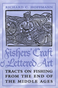 Richard C. Hoffmann (editor) — Fishers' Craft and Lettered Art: Tracts on Fishing from the End of the Middle Ages
