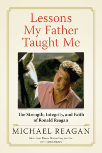 Jim Denney, Michael Reagan, Ronald Reagan — Lessons my father taught me: the strength, integrity, and faith of Ronald Reagan